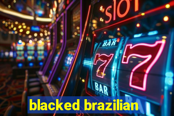 blacked brazilian